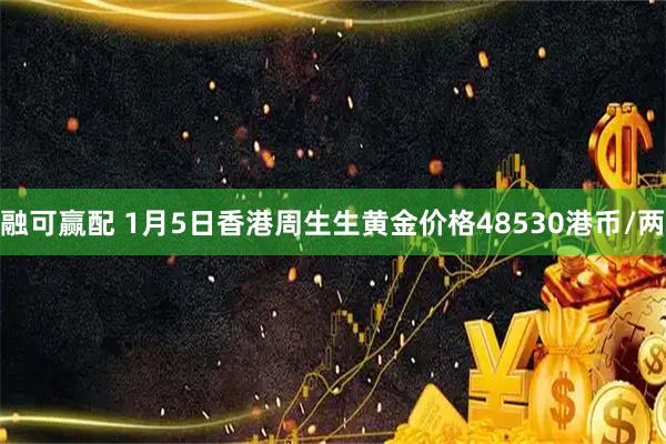 融可赢配 1月5日香港周生生黄金价格48530港币/两