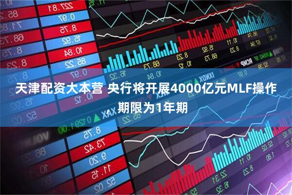 天津配资大本营 央行将开展4000亿元MLF操作，期限为1年期
