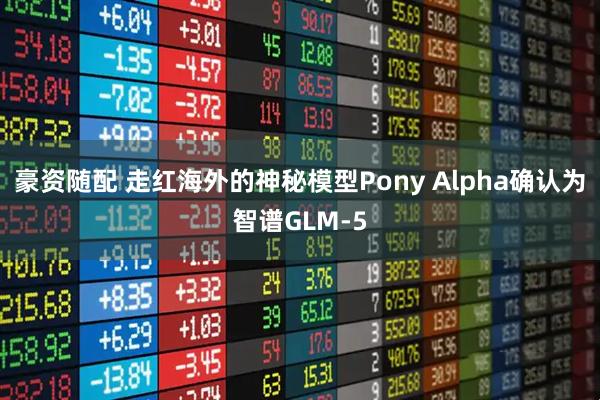 豪资随配 走红海外的神秘模型Pony Alpha确认为智谱GLM-5