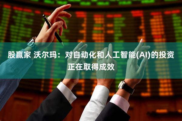 股赢家 沃尔玛：对自动化和人工智能(AI)的投资正在取得成效