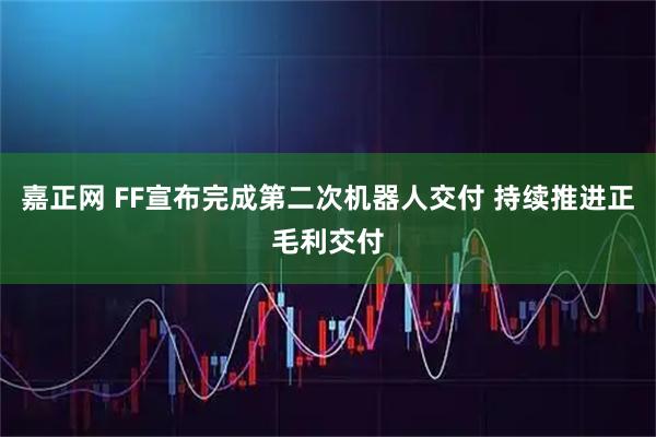 嘉正网 FF宣布完成第二次机器人交付 持续推进正毛利交付