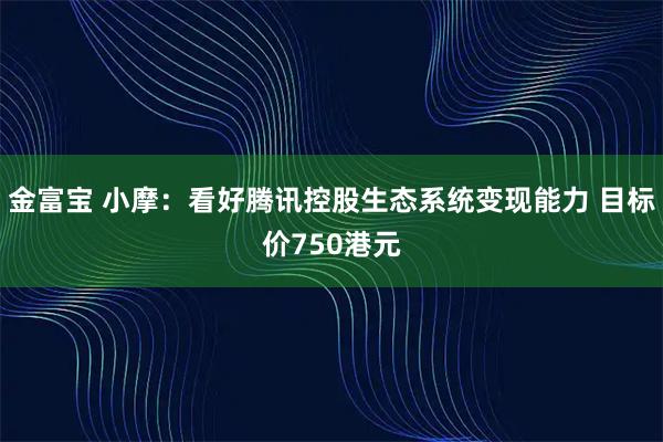 金富宝 小摩：看好腾讯控股生态系统变现能力 目标价750港元