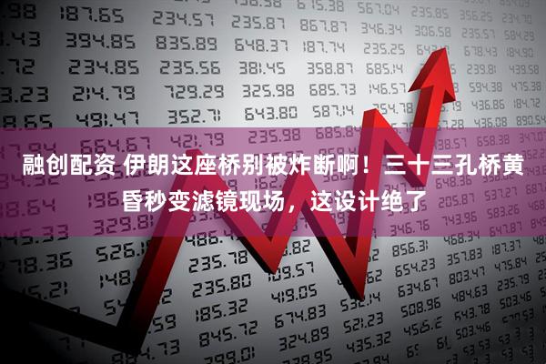 融创配资 伊朗这座桥别被炸断啊！三十三孔桥黄昏秒变滤镜现场，这设计绝了