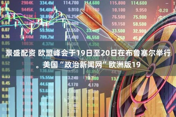 景盛配资 欧盟峰会于19日至20日在布鲁塞尔举行。美国“政治新闻网”欧洲版19